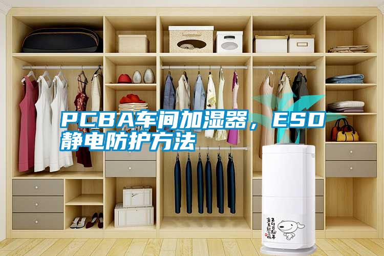 PCBA車間加濕器，ESD靜電防護(hù)方法