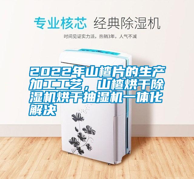 2022年山楂片的生產(chǎn)加工工藝，山楂烘干除濕機烘干抽濕機一體化解決