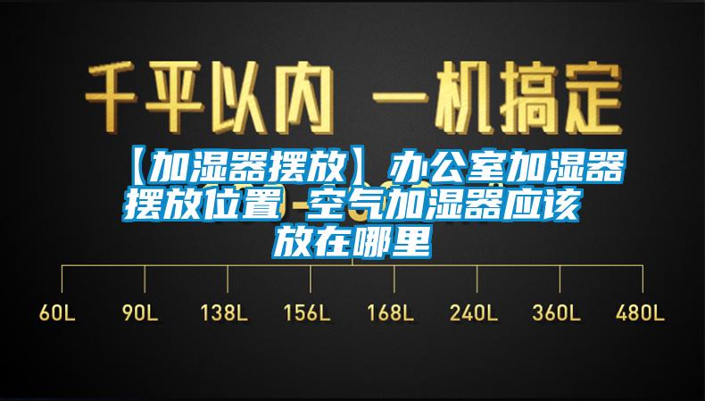 【加濕器擺放】辦公室加濕器擺放位置 空氣加濕器應(yīng)該放在哪里