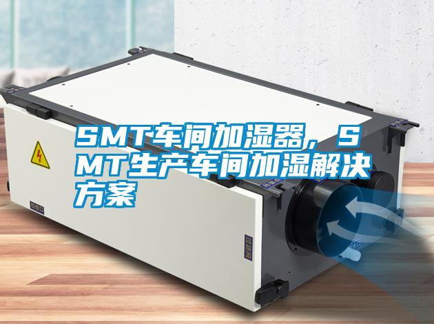 SMT車間加濕器，SMT生產(chǎn)車間加濕解決方案