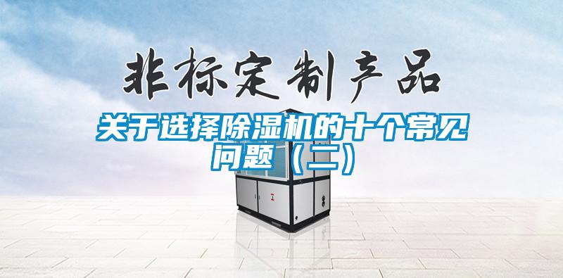 關(guān)于選擇除濕機(jī)的十個常見問題（二）