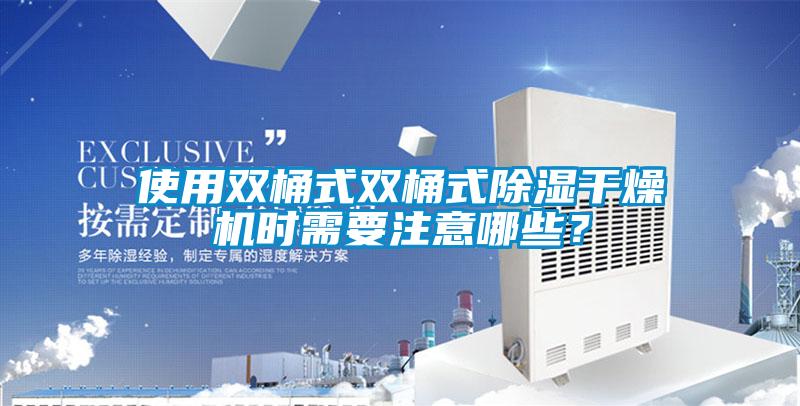 使用雙桶式雙桶式除濕干燥機時需要注意哪些？