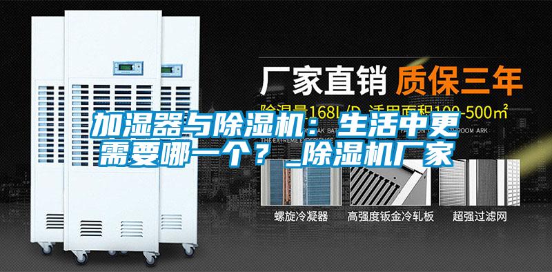 加濕器與除濕機(jī)：生活中更需要哪一個(gè)？_除濕機(jī)廠家