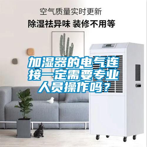 加濕器的電氣連接一定需要專業(yè)人員操作嗎？