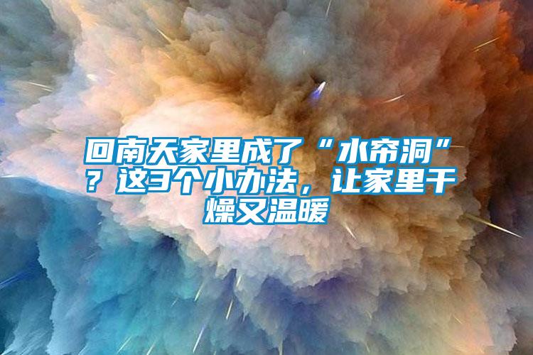 回南天家里成了“水簾洞”？這3個(gè)小辦法，讓家里干燥又溫暖