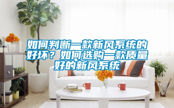 如何判斷一款新風(fēng)系統(tǒng)的好壞？如何選購一款質(zhì)量好的新風(fēng)系統(tǒng)