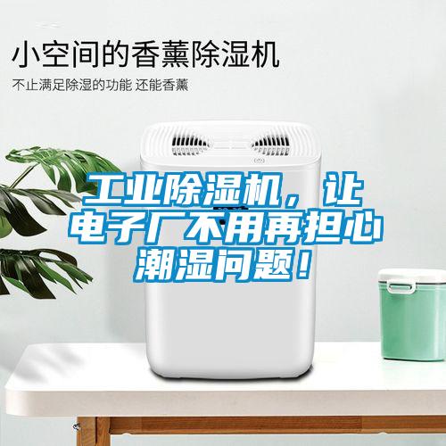 工業(yè)除濕機，讓電子廠不用再擔心潮濕問題！