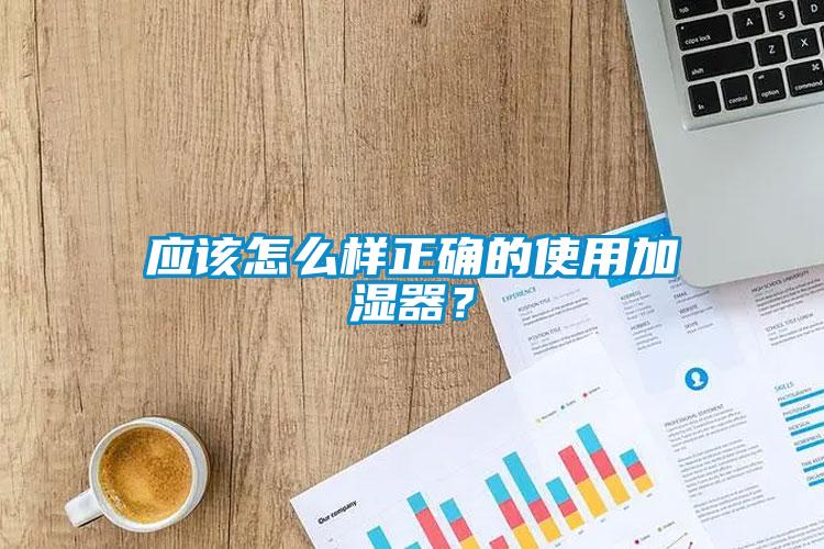 應(yīng)該怎么樣正確的使用加濕器？