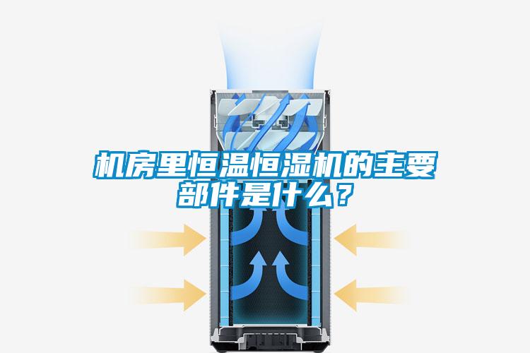 機房里恒溫恒濕機的主要部件是什么？