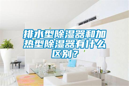 排水型除濕器和加熱型除濕器有什么區(qū)別？