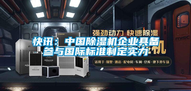 快訊：中國除濕機企業(yè)具備參與國際標準制定實力