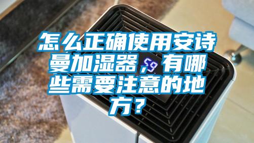 怎么正確使用安詩曼加濕器，有哪些需要注意的地方？