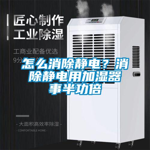 怎么消除靜電？消除靜電用加濕器事半功倍