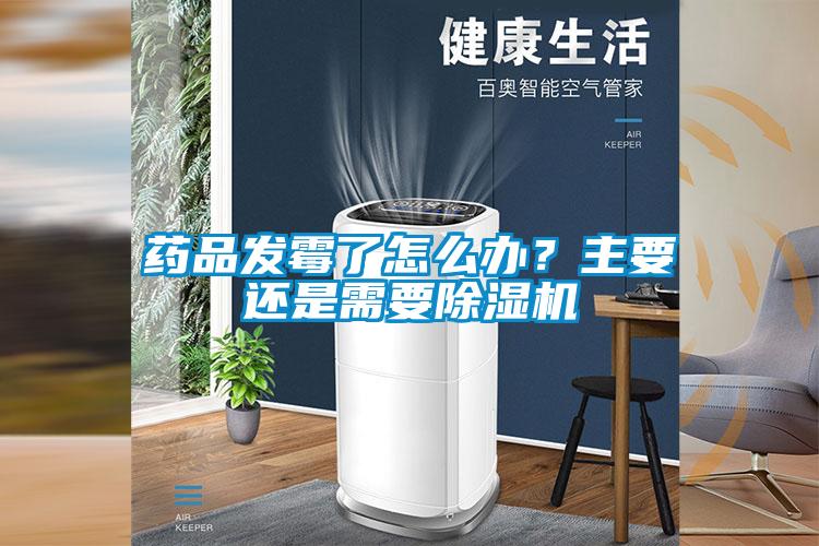 藥品發(fā)霉了怎么辦？主要還是需要除濕機