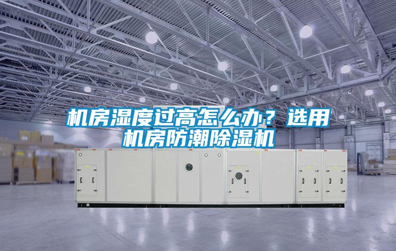 機房濕度過高怎么辦？選用機房防潮除濕機