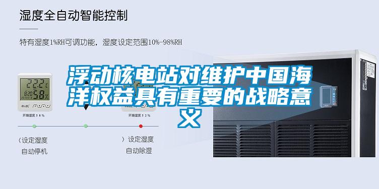 浮動核電站對維護中國海洋權(quán)益具有重要的戰(zhàn)略意義