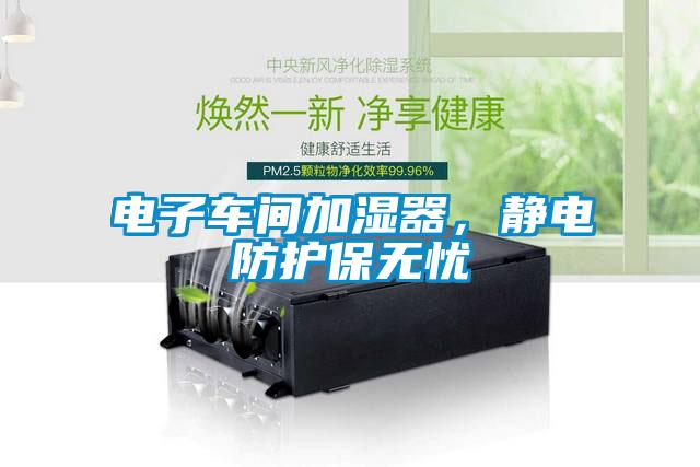 電子車間加濕器，靜電防護(hù)保無憂