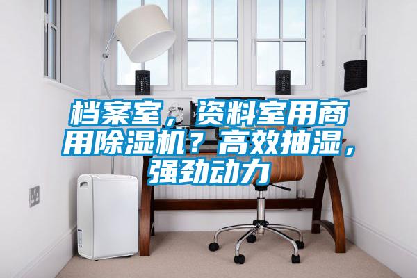 檔案室，資料室用商用除濕機(jī)？高效抽濕，強(qiáng)勁動(dòng)力