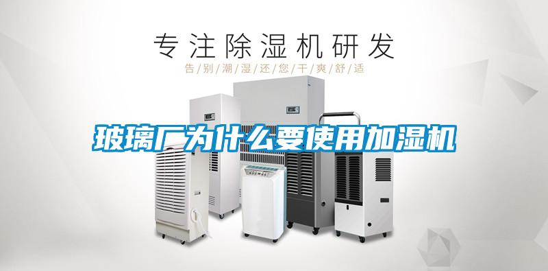 玻璃廠為什么要使用加濕機