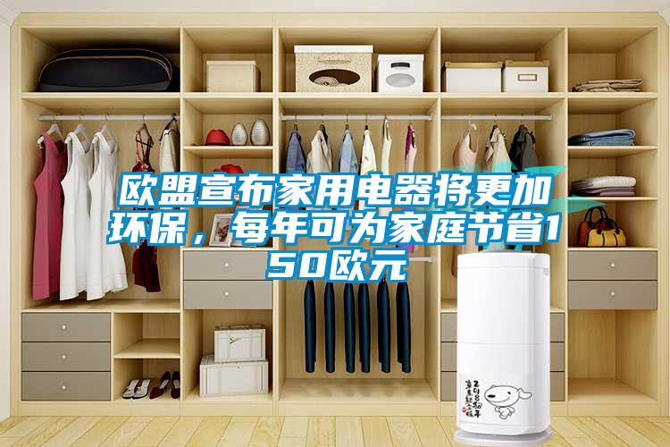 歐盟宣布家用電器將更加環(huán)保，每年可為家庭節(jié)省150歐元