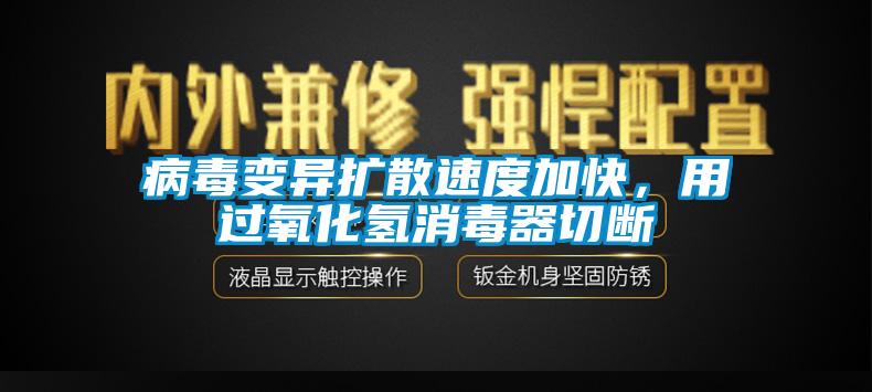 病毒變異擴散速度加快，用過氧化氫消毒器切斷