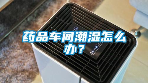 藥品車間潮濕怎么辦？