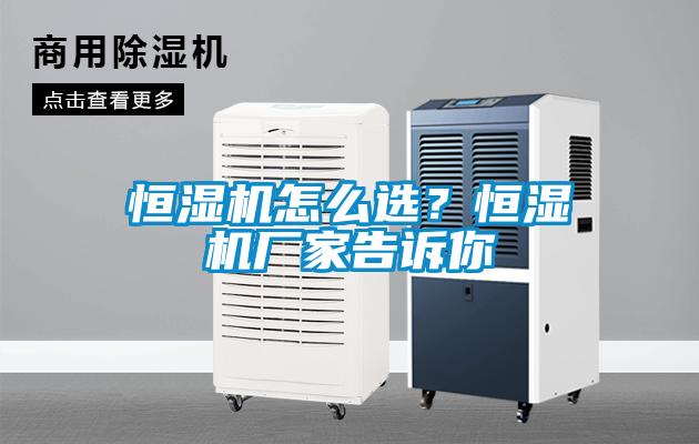 恒濕機怎么選？恒濕機廠家告訴你