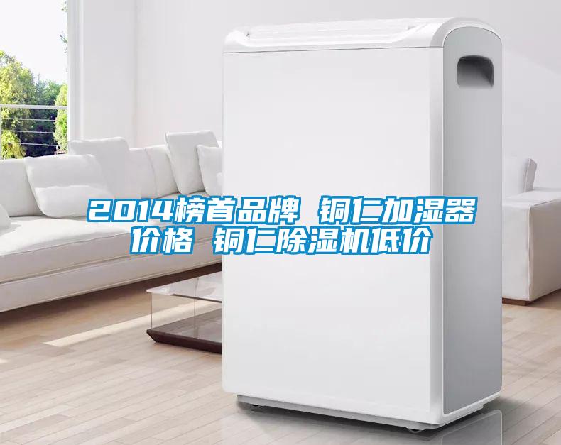 2014榜首品牌 銅仁加濕器價格 銅仁除濕機(jī)低價