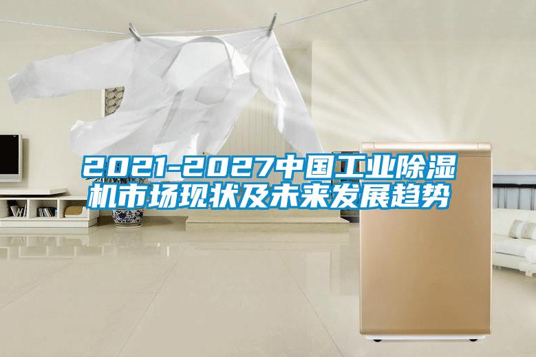 2021-2027中國工業(yè)除濕機(jī)市場現(xiàn)狀及未來發(fā)展趨勢