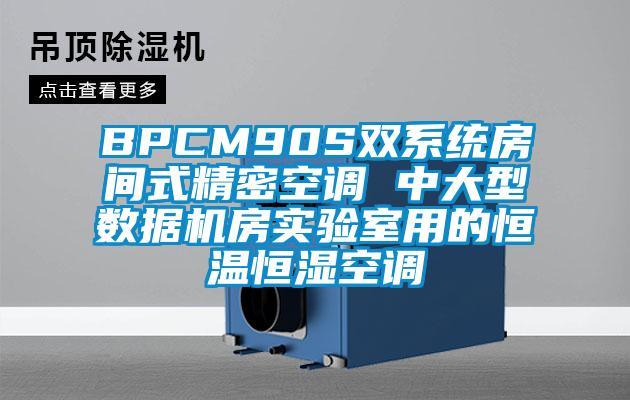 BPCM90S雙系統(tǒng)房間式精密空調(diào) 中大型數(shù)據(jù)機房實驗室用的恒溫恒濕空調(diào)