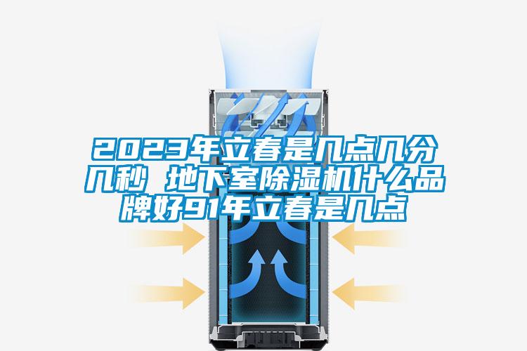 2023年立春是幾點幾分幾秒 地下室除濕機什么品牌好91年立春是幾點