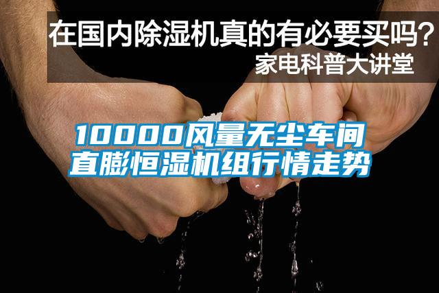 10000風(fēng)量無塵車間直膨恒濕機組行情走勢