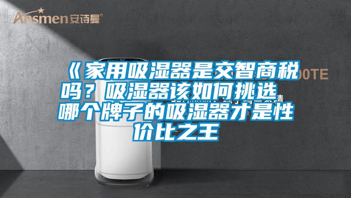 《家用吸濕器是交智商稅嗎？吸濕器該如何挑選 哪個牌子的吸濕器才是性價比之王