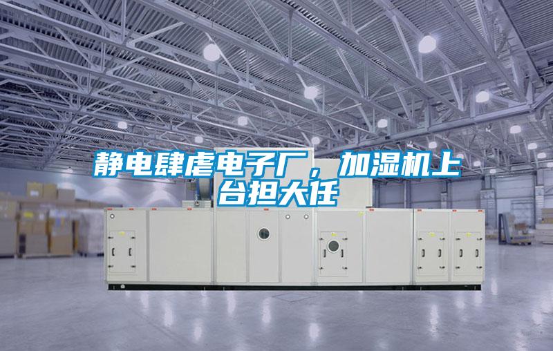 靜電肆虐電子廠，加濕機(jī)上臺(tái)擔(dān)大任