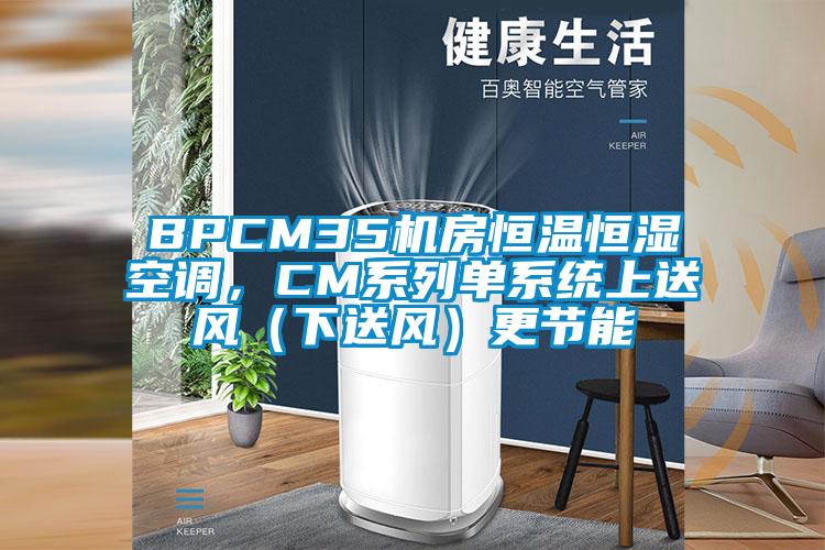 BPCM35機房恒溫恒濕空調，CM系列單系統(tǒng)上送風（下送風）更節(jié)能