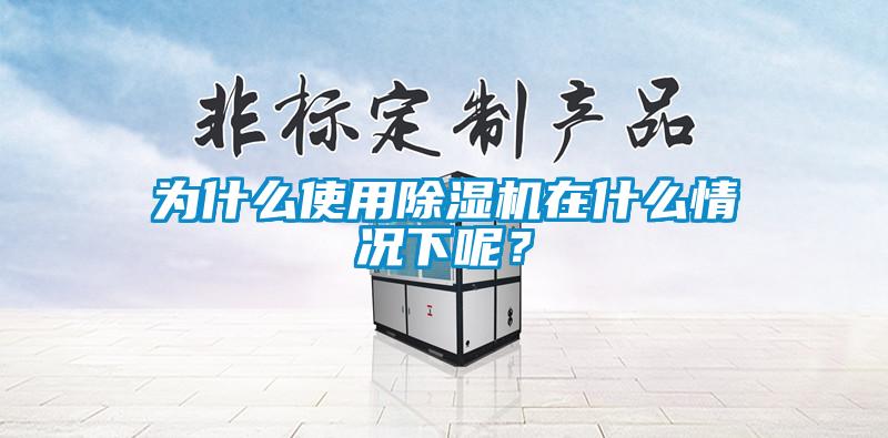 為什么使用除濕機(jī)在什么情況下呢？