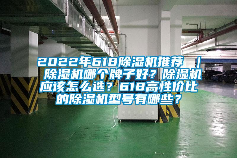 2022年618除濕機推薦 ｜ 除濕機哪個牌子好？除濕機應(yīng)該怎么選？618高性價比的除濕機型號有哪些？