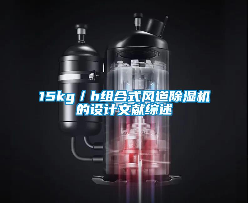 15kg／h組合式風(fēng)道除濕機(jī)的設(shè)計文獻(xiàn)綜述