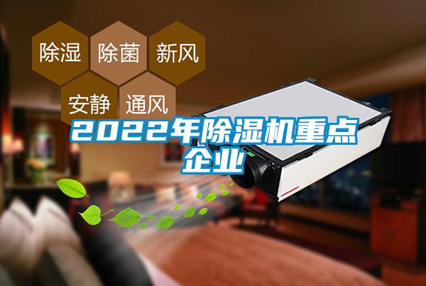 2022年除濕機(jī)重點(diǎn)企業(yè)