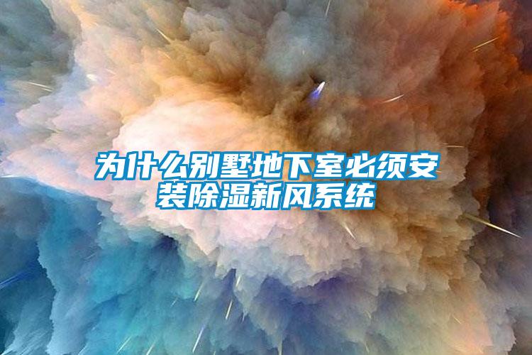 為什么別墅地下室必須安裝除濕新風系統(tǒng)