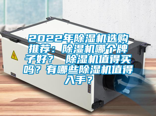 2022年除濕機(jī)選購(gòu)?fù)扑]：除濕機(jī)哪個(gè)牌子好？ 除濕機(jī)值得買(mǎi)嗎？有哪些除濕機(jī)值得入手？