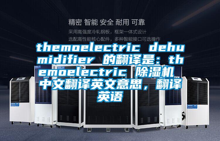 themoelectric dehumidifier 的翻譯是：themoelectric 除濕機(jī) 中文翻譯英文意思，翻譯英語(yǔ)