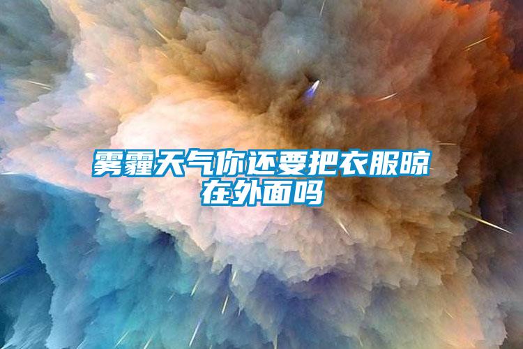 霧霾天氣你還要把衣服晾在外面嗎