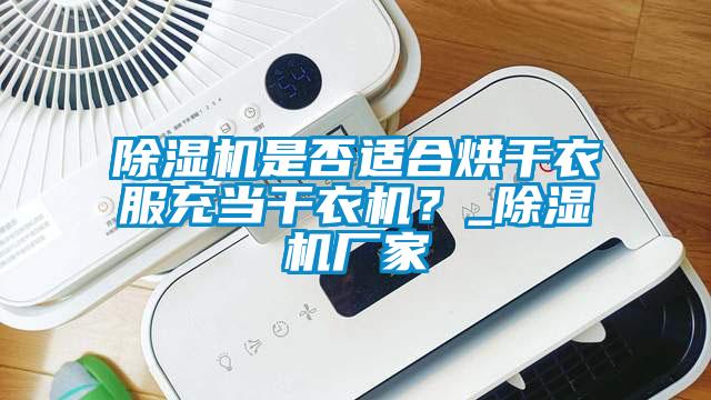 除濕機是否適合烘干衣服充當干衣機？_除濕機廠家