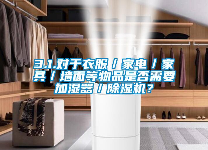 3.1.對于衣服／家電／家具／墻面等物品是否需要加濕器／除濕機(jī)？