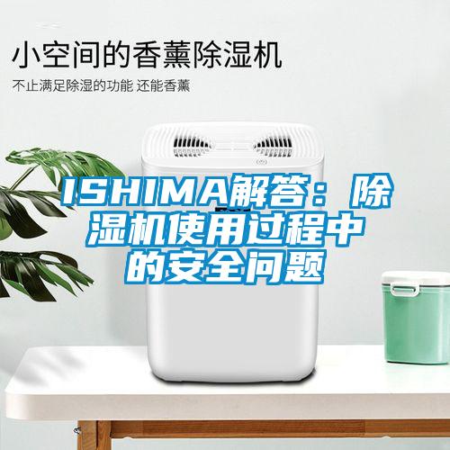 ISHIMA解答：除濕機(jī)使用過程中的安全問題