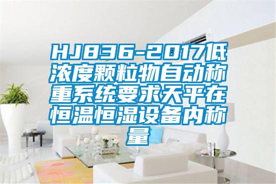 HJ836-2017低濃度顆粒物自動稱重系統(tǒng)要求天平在恒溫恒濕設(shè)備內(nèi)稱量