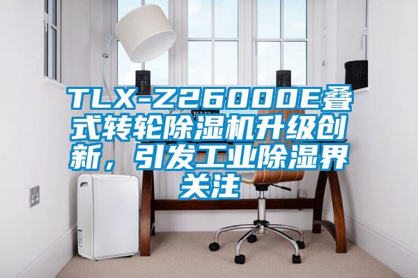 TLX-Z26000E疊式轉(zhuǎn)輪除濕機升級創(chuàng)新，引發(fā)工業(yè)除濕界關(guān)注