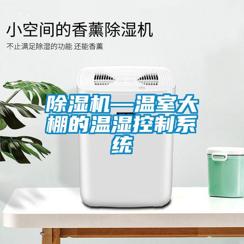 除濕機—溫室大棚的溫濕控制系統(tǒng)