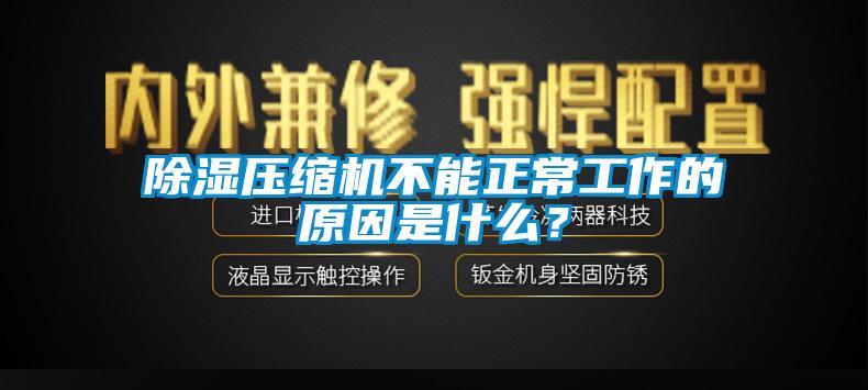 除濕壓縮機不能正常工作的原因是什么？